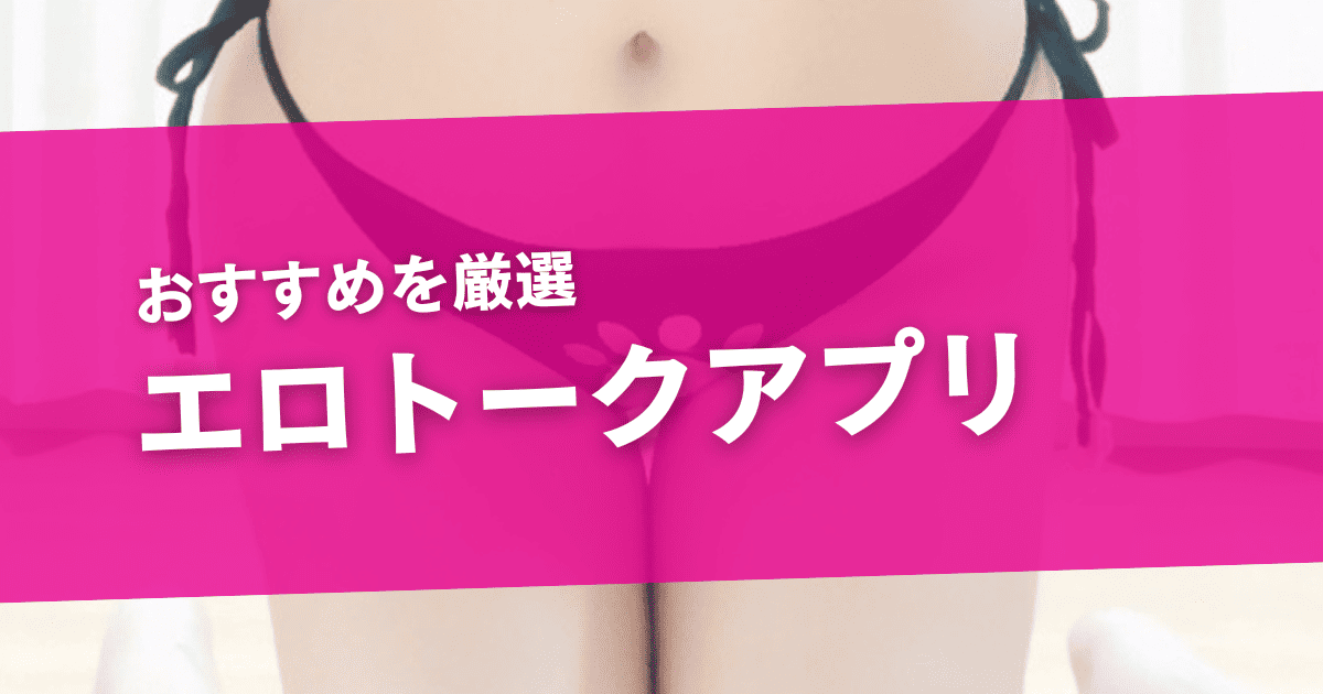 エロトークアプリおすすめ5選!エッチな会話や下ネタ好きな女の子と通話する方法を解説